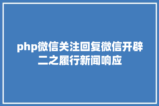 php微信关注回复微信开辟二之履行新闻响应 HTML