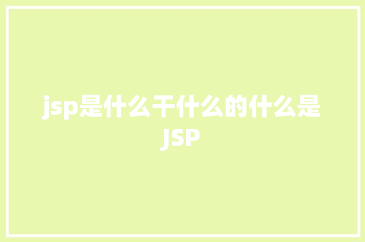 jsp是什么干什么的什么是JSP