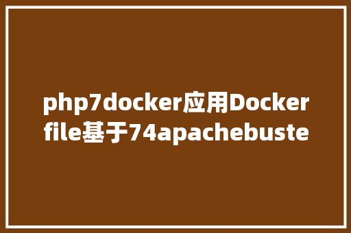 php7docker应用Dockerfile基于74apachebuster镜像搭建php74微办事情况 Bootstrap