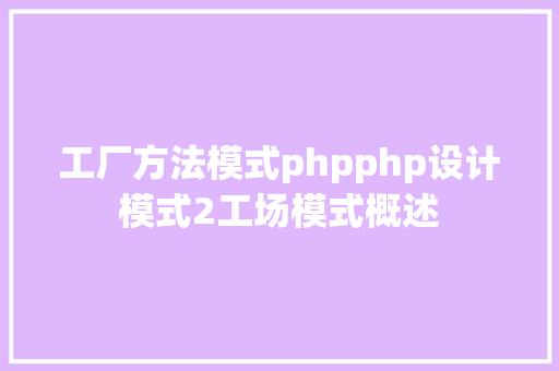 工厂方法模式phpphp设计模式2工场模式概述 GraphQL