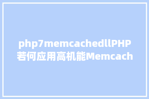 php7memcachedllPHP若何应用高机能Memcachedphp法式员必控制 PHP