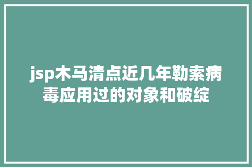 jsp木马清点近几年勒索病毒应用过的对象和破绽 Python