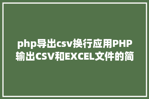 php导出csv换行应用PHP输出CSV和EXCEL文件的简略办法 Bootstrap