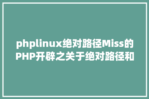 phplinux绝对路径Miss的PHP开辟之关于绝对路径和相对路径 GraphQL