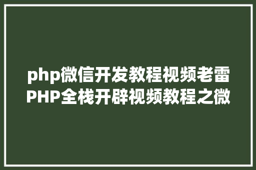 php微信开发教程视频老雷PHP全栈开辟视频教程之微信小法式入门基本