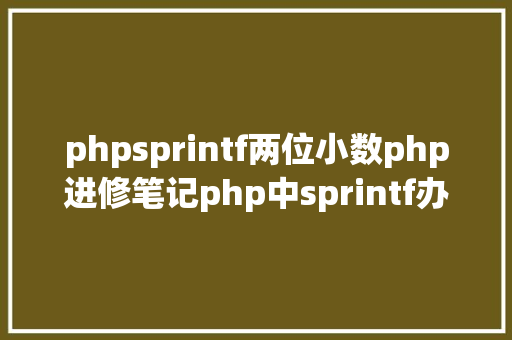 phpsprintf两位小数php进修笔记php中sprintf办法应用笔记