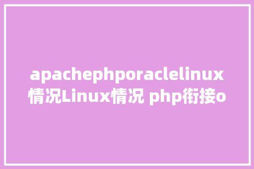 apachephporaclelinux情况Linux情况 php衔接oracle11g数据库