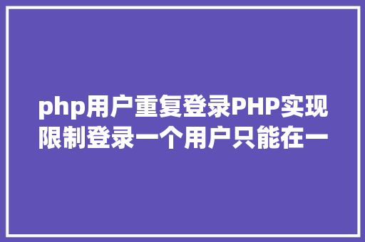 php用户重复登录PHP实现限制登录一个用户只能在一处登录 Ruby