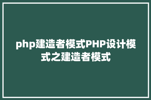 php建造者模式PHP设计模式之建造者模式 PHP