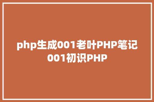 php生成001老叶PHP笔记001初识PHP