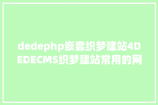 dedephp嵌套织梦建站4DEDECMS织梦建站常用的网站功效实现的办法