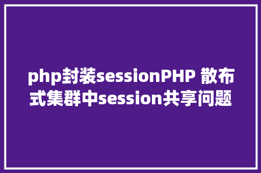 php封装sessionPHP 散布式集群中session共享问题以及session有用期的设置 Bootstrap