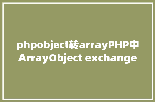 phpobject转arrayPHP中ArrayObject exchangeArray函数的应用详解 Angular