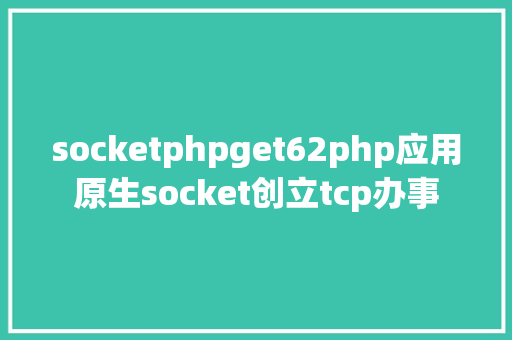 socketphpget62php应用原生socket创立tcp办事 HTML