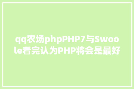 qq农场phpPHP7与Swoole看完认为PHP将会是最好的编程说话