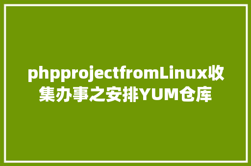 phpprojectfromLinux收集办事之安排YUM仓库 Java