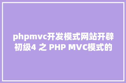 phpmvc开发模式网站开辟初级4 之 PHP MVC模式的简略实现