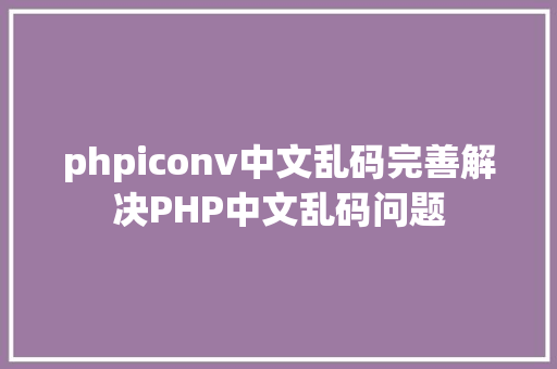 phpiconv中文乱码完善解决PHP中文乱码问题 Python