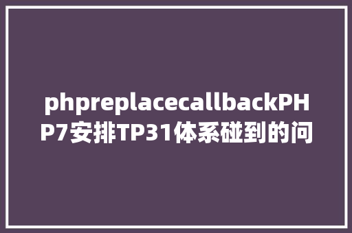 phpreplacecallbackPHP7安排TP31体系碰到的问题