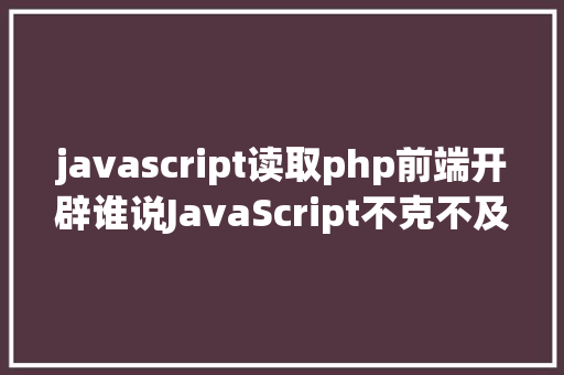 javascript读取php前端开辟谁说JavaScript不克不及读取文件 SQL