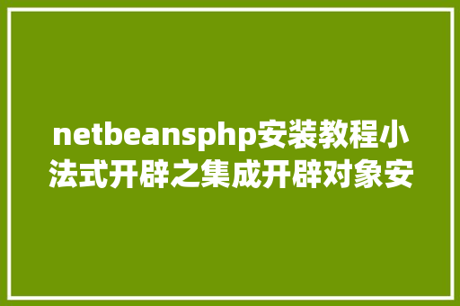 netbeansphp安装教程小法式开辟之集成开辟对象安装篇phpstorm 2020VS2019企业版 GraphQL