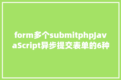 form多个submitphpJavaScript异步提交表单的6种方法 Python