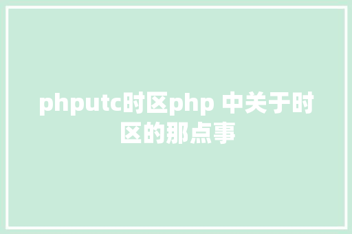 phputc时区php 中关于时区的那点事 Node.js