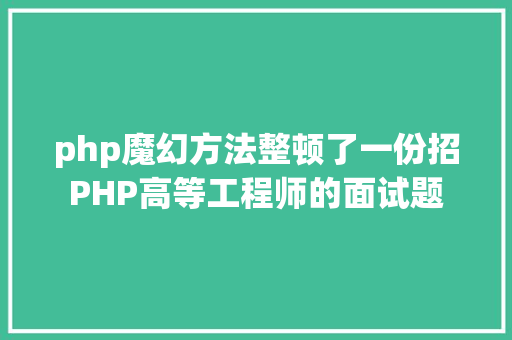 php魔幻方法整顿了一份招PHP高等工程师的面试题 Docker