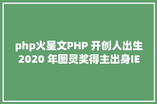 php火星文PHP 开创人出生2020 年图灵奖得主出身IE 20 宣布  汗青上的今天