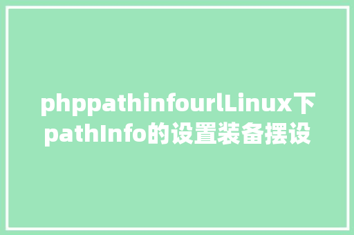 phppathinfourlLinux下pathInfo的设置装备摆设解释Thinkphp HTML