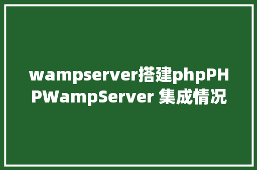 wampserver搭建phpPHPWampServer 集成情况安装与设置装备摆设 GraphQL