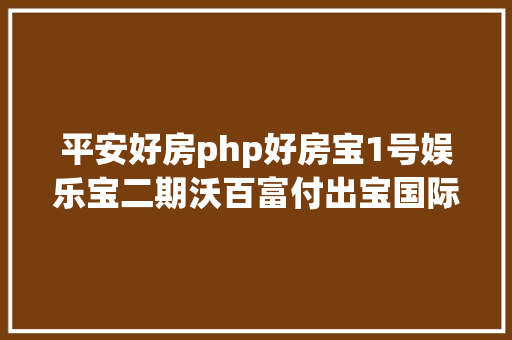 平安好房php好房宝1号娱乐宝二期沃百富付出宝国际汇款