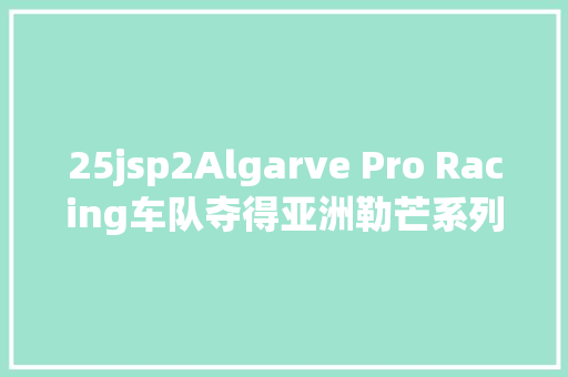 25jsp2Algarve Pro Racing车队夺得亚洲勒芒系列赛珠海四小时杆位