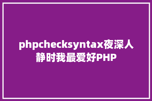 phpchecksyntax夜深人静时我最爱好PHP