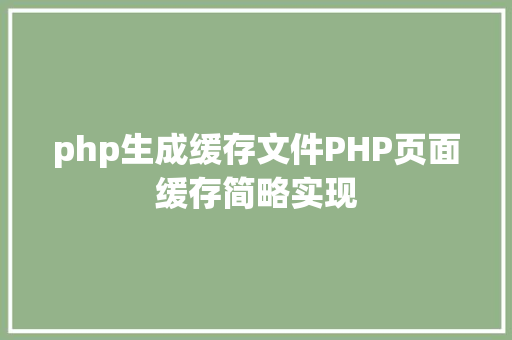 php生成缓存文件PHP页面缓存简略实现 JavaScript