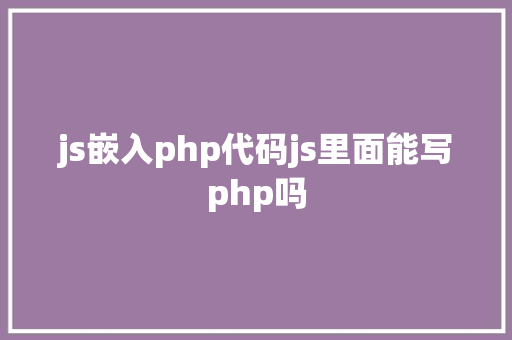 js嵌入php代码js里面能写php吗 Angular