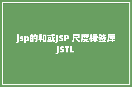 jsp的和或JSP 尺度标签库JSTL