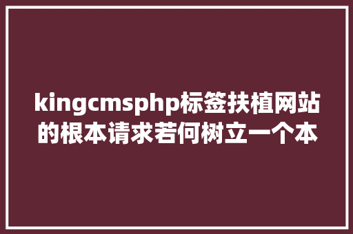 kingcmsphp标签扶植网站的根本请求若何树立一个本身的网站