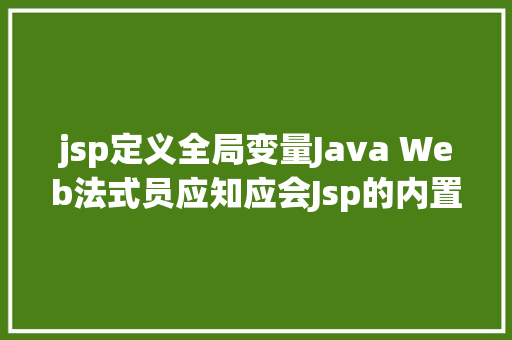 jsp定义全局变量Java Web法式员应知应会Jsp的内置对象与运用