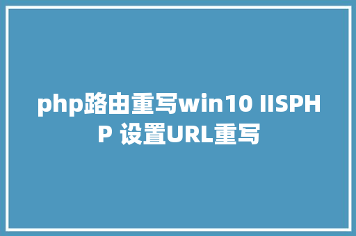 php路由重写win10 IISPHP 设置URL重写