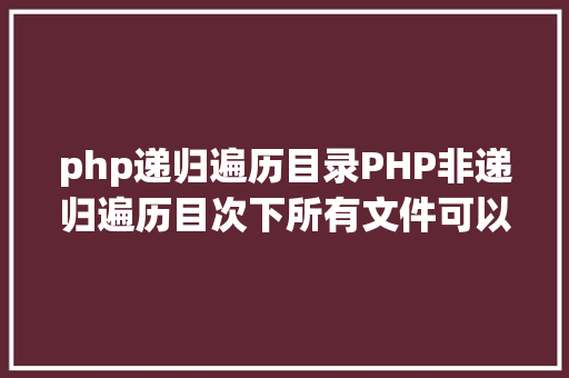 php递归遍历目录PHP非递归遍历目次下所有文件可以试一下 AJAX