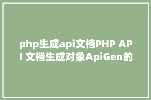 php生成api文档PHP API 文档生成对象ApiGen的安装和应用