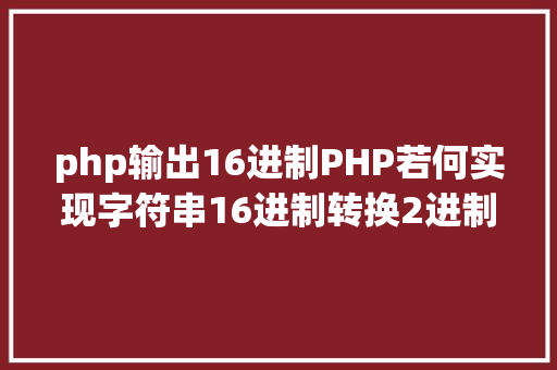 php输出16进制PHP若何实现字符串16进制转换2进制 HTML