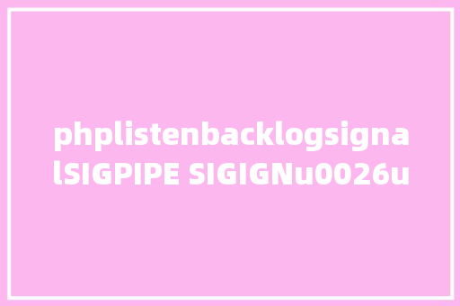 phplistenbacklogsignalSIGPIPE SIGIGNu0026u0026listen函数中backlog参数剖析