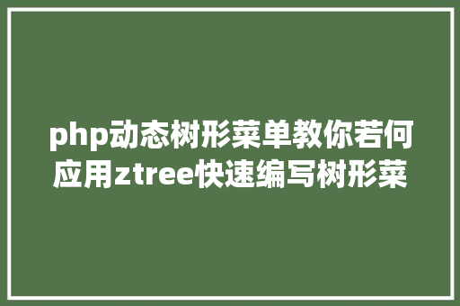 php动态树形菜单教你若何应用ztree快速编写树形菜单