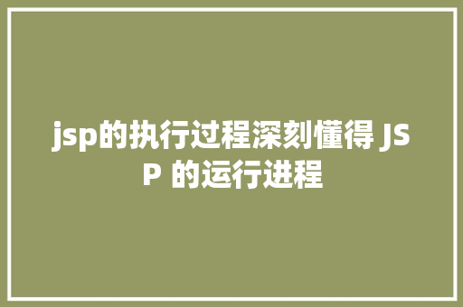 jsp的执行过程深刻懂得 JSP 的运行进程