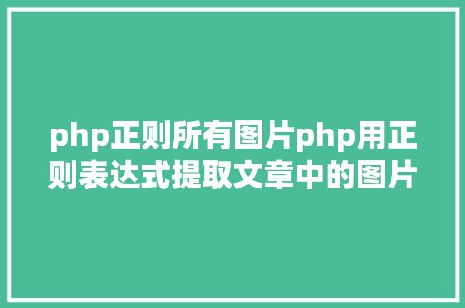 php正则所有图片php用正则表达式提取文章中的图片地址用于文章列表中显示 Python