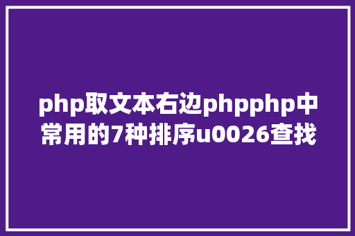 php取文本右边phpphp中常用的7种排序u0026查找u0026去乱码办法实现