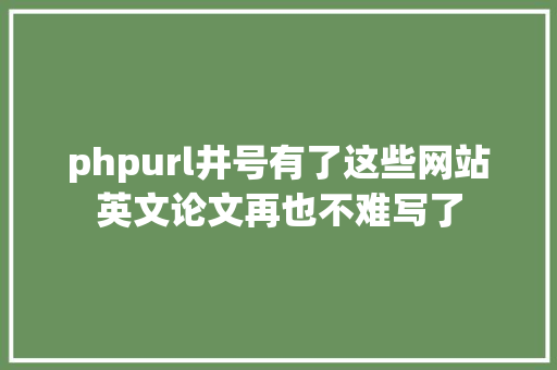 phpurl井号有了这些网站英文论文再也不难写了