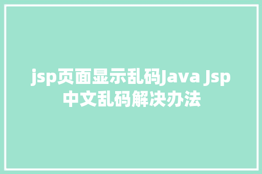 jsp页面显示乱码Java Jsp中文乱码解决办法